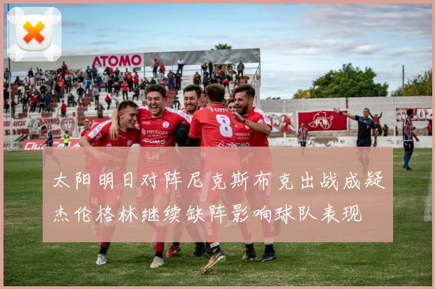 太阳明日对阵尼克斯布克出战成疑杰伦格林继续缺阵影响球队表现