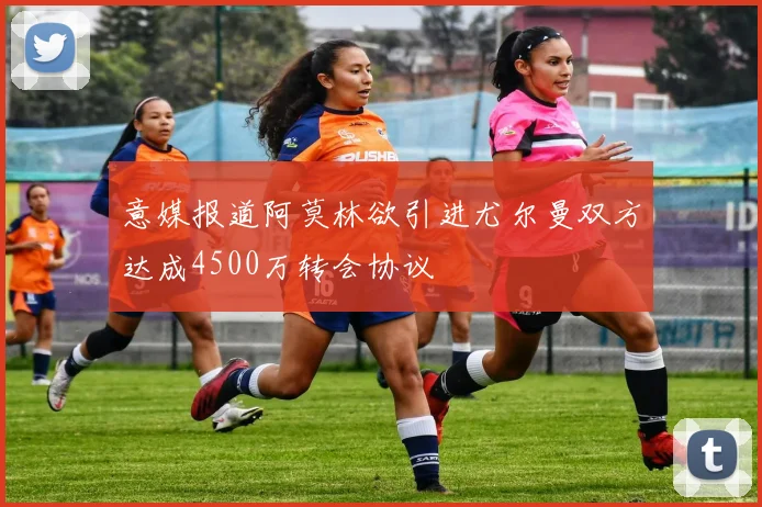 意媒报道阿莫林欲引进尤尔曼双方达成4500万转会协议