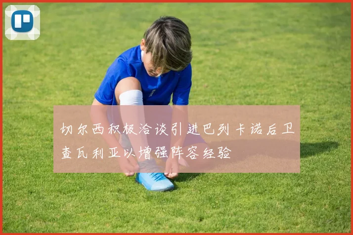 切尔西积极洽谈引进巴列卡诺后卫查瓦利亚以增强阵容经验