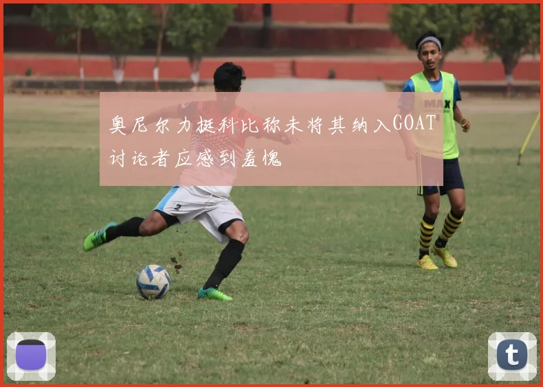 奥尼尔力挺科比称未将其纳入GOAT讨论者应感到羞愧