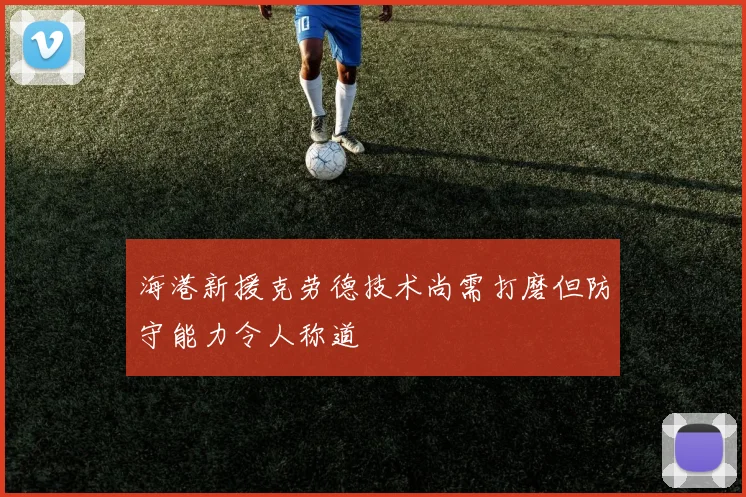 海港新援克劳德技术尚需打磨但防守能力令人称道