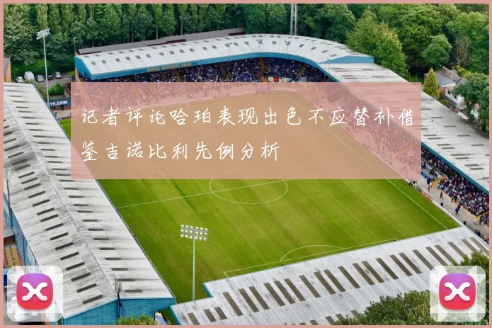 记者评论哈珀表现出色不应替补借鉴吉诺比利先例分析